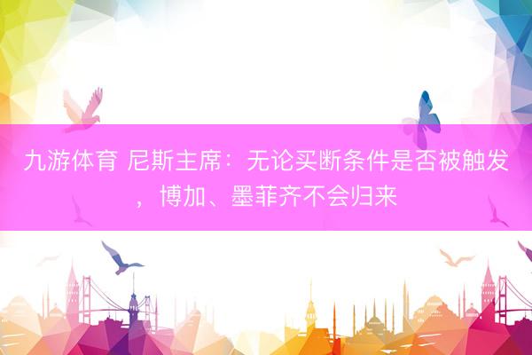 九游体育 尼斯主席：无论买断条件是否被触发，博加、墨菲齐不会归来