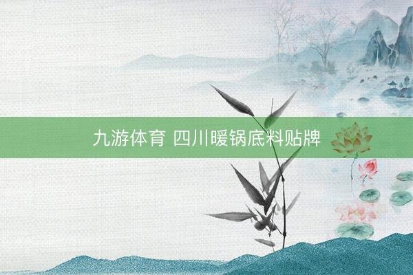 九游体育 四川暖锅底料贴牌