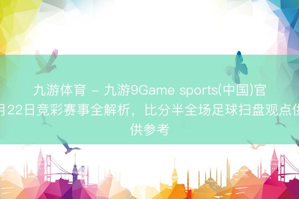 九游体育 - 九游9Game sports(中国)官网 5月22日竞彩赛事全解析，<a href=