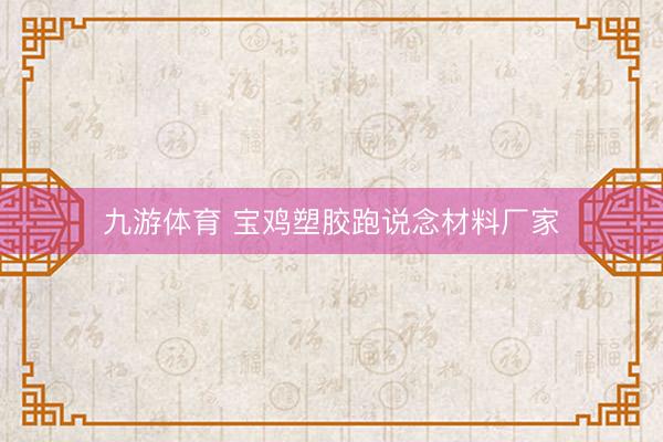 九游体育 宝鸡塑胶跑说念材料厂家