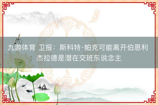九游体育 卫报：斯科特·帕克可能离开伯恩利 杰拉德是潜在交班东说念主