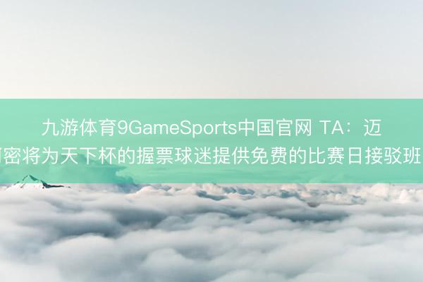 九游体育9GameSports中国官网 TA：迈阿密将为天下杯的握票球迷提供免费的比赛日接驳班车