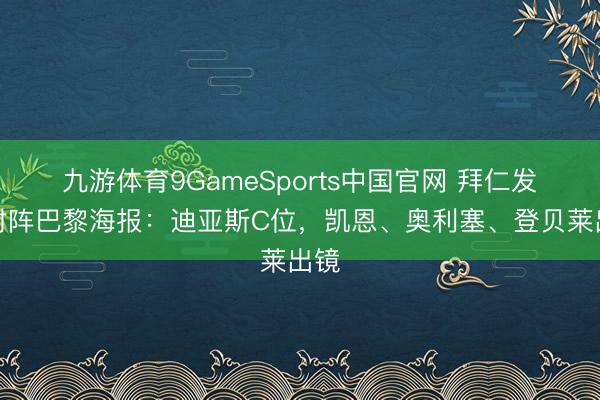九游体育9GameSports中国官网 拜仁发布对阵巴黎海报:迪亚斯C位,凯恩、奥利塞、登贝莱出镜