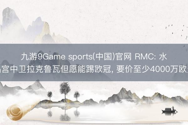 九游9Game sports(中国)官网 RMC: 水晶宫中卫拉克鲁瓦但愿能踢欧冠， 要价至少4000万欧元