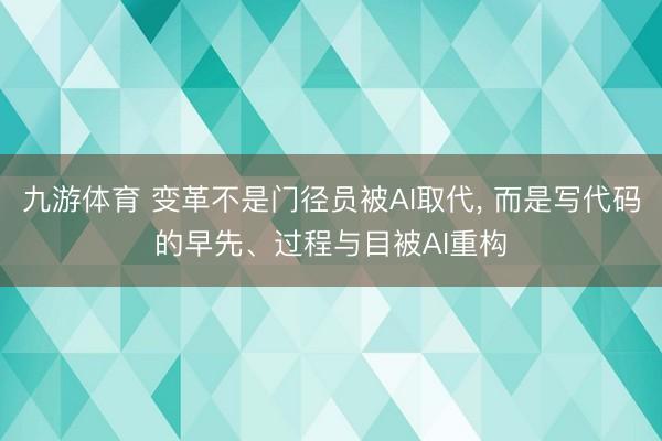 九游体育 变革不是门径员被AI取代， 而是写代码的早先、过程与目被AI重构