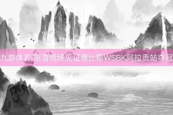 九游体育 张雪现场见证德比斯WSBK阿拉贡站夺冠