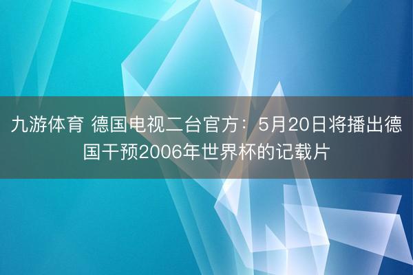 九游体育 德国电视二台官方：5月20日将播出德国干预2006年世界杯的记载片