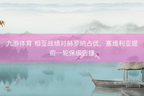 九游体育 相互战绩对赫罗纳占优，塞维利亚提前一轮保级告捷