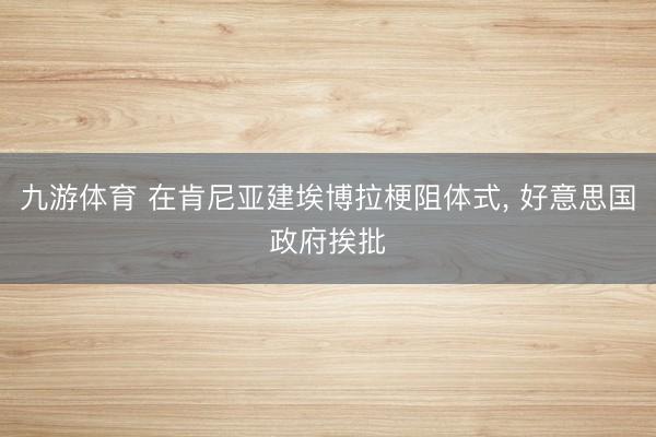 九游体育 在肯尼亚建埃博拉梗阻体式， 好意思国政府挨批