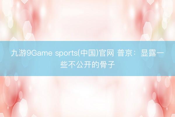 九游9Game sports(中国)官网 普京:显露一些不公开的骨子