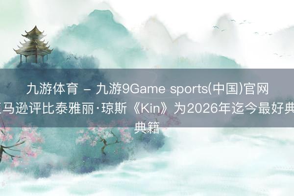 九游体育 - 九游9Game sports(中国)官网 亚马逊评比泰雅丽·琼斯《Kin》为2026年迄今最好典籍