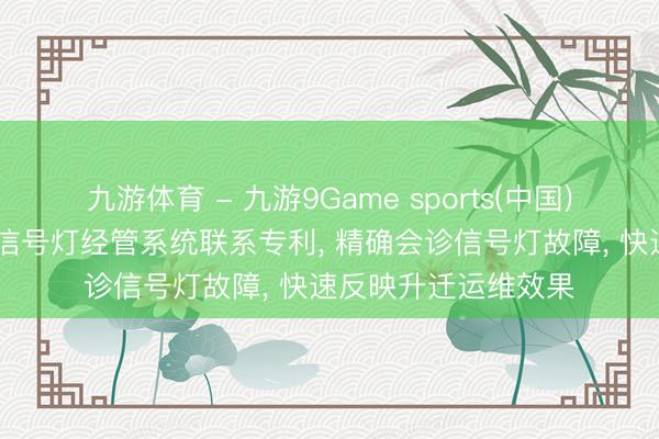 九游体育 - 九游9Game sports(中国)官网 秦川物联苦求信号灯经管系统联系专利, 精确会诊信号灯故障, 快速反映升迁运维效果