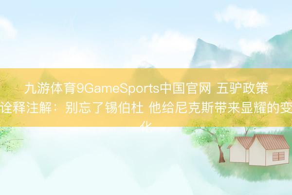 九游体育9GameSports中国官网 五驴政策！诠释注解：别忘了锡伯杜 他给尼克斯带来显耀的变化