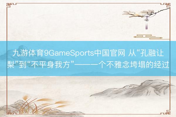 九游体育9GameSports中国官网 从“孔融让梨”到“不平身我方”——一个不雅念垮塌的经过