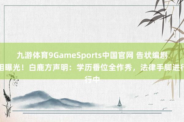 九游体育9GameSports中国官网 告状编剧真相曝光!白鹿方声明:学历番位全作秀,法律手脚进行中