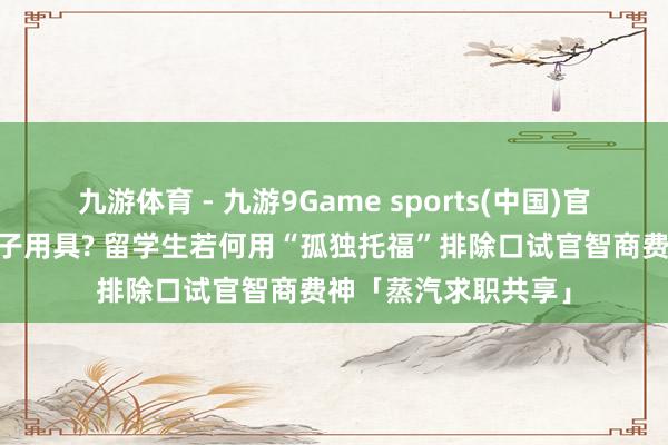 九游体育 - 九游9Game sports(中国)官网 简历上写满大模子用具? 留学生若何用“孤独托福”排除口试官智商费神「蒸汽求职共享」