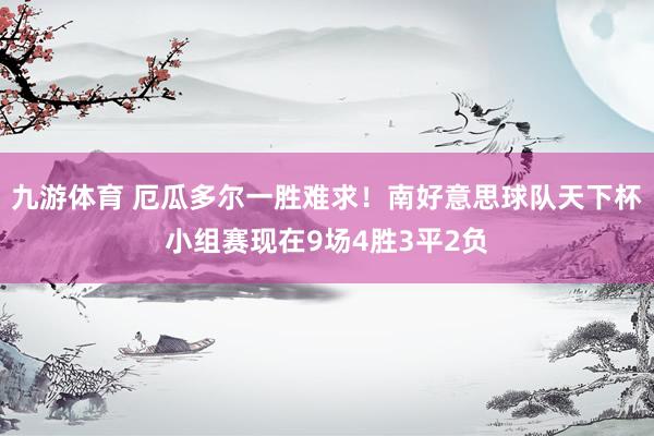 九游体育 厄瓜多尔一胜难求！南好意思球队天下杯小组赛现在9场4胜3平2负